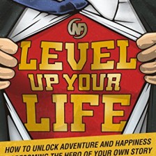 Level Up Your Life: How to Unlock Adventure and Happiness by Becoming the Hero of Your Own Story